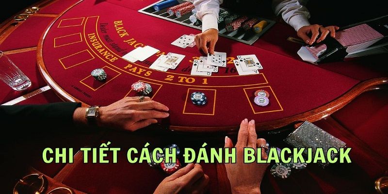 Cách chơi Blackjack chuẩn mở ra khoản thưởng lớn